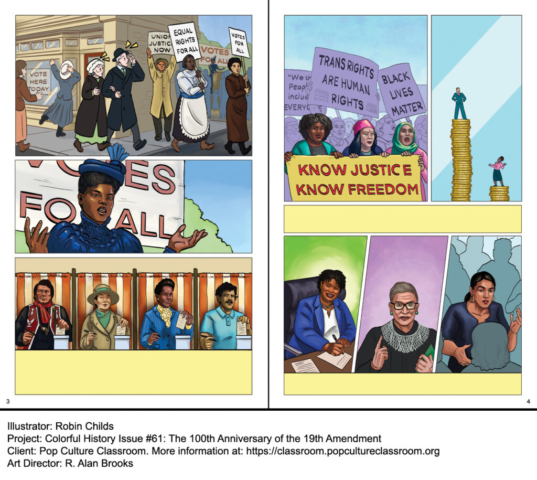Comic pages for educational historical resource on womens suffrage, voting rights, and the anniversary of the 19th amendment made for Pop Culture Classroom Colorful History Issue #61: The 100th Anniversary of the 19th Amendment. Features Ida B. Wells, Native American leader from the Osage Tribe, Dr. Mabel Ping-Hua Lee, Ella Baker, Rodolfo “Corky” Gonzales, Stacy Abrams, Ruth Bader Ginsburg, and Alexandria Ocasio-Cortez (AOC). Also touches on protests, BLM, Trans rights are human rights, and wage gap issues, all of which effect true equality on matters of not just gender, but race, jobs, and LGBTQ discrimination.